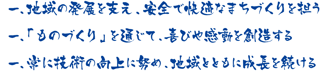 、一常に技術の向上に努め、地域とともに成長を続ける、一「ものづくり」を通じて、喜びや感動を創造する、一地域の発展を支え、安全で快適なまちづくりを担う